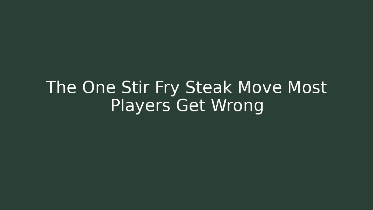 The One Stir Fry Steak Move Most Players Get Wrong