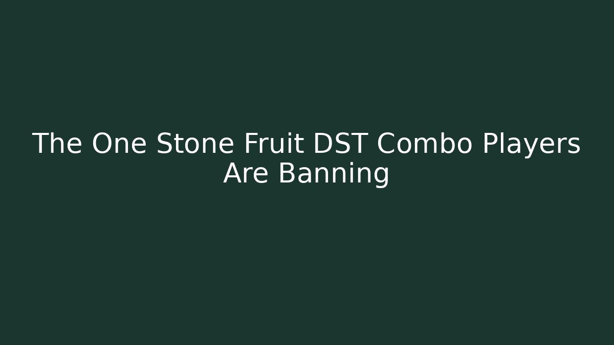 The One Stone Fruit DST Combo Players Are Banning