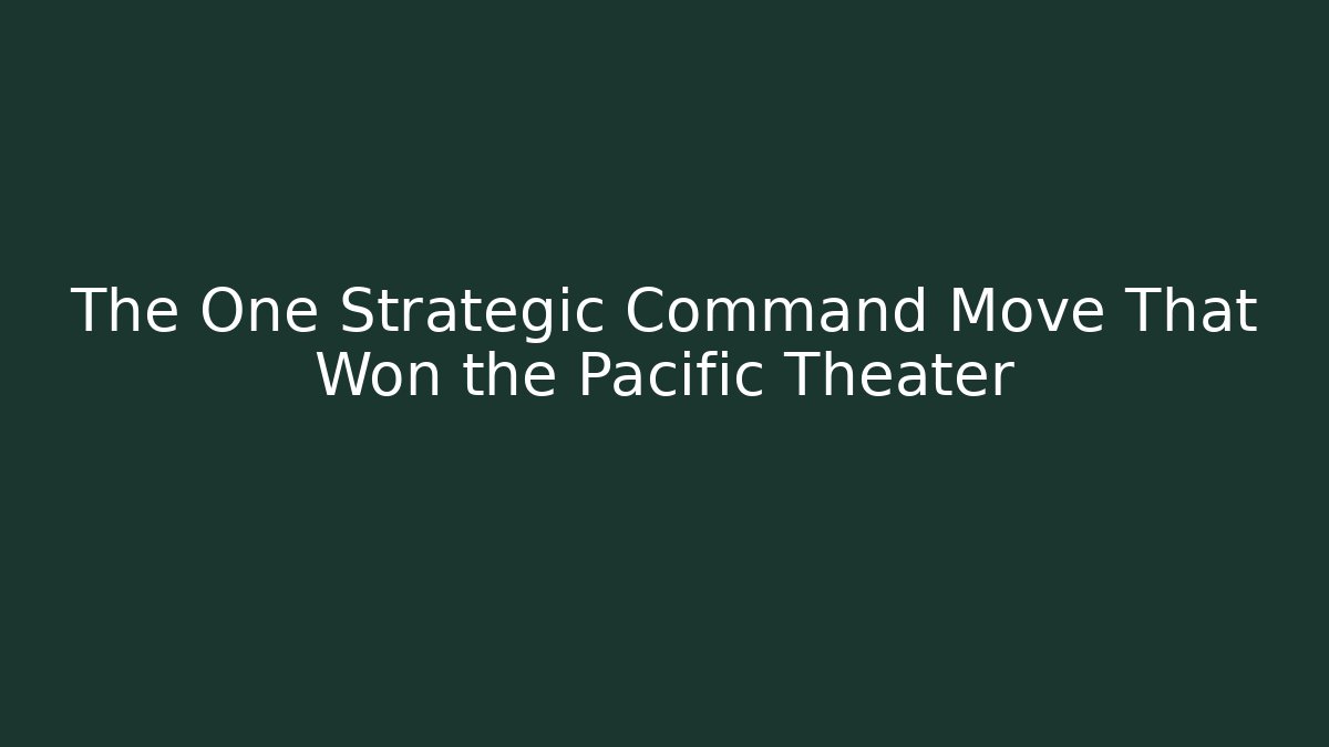 The One Strategic Command Move That Won the Pacific Theater