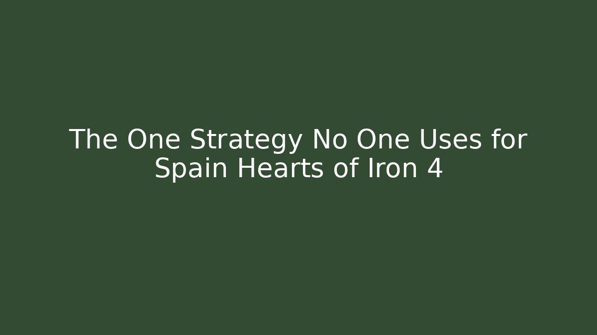 The One Strategy No One Uses for Spain Hearts of Iron 4