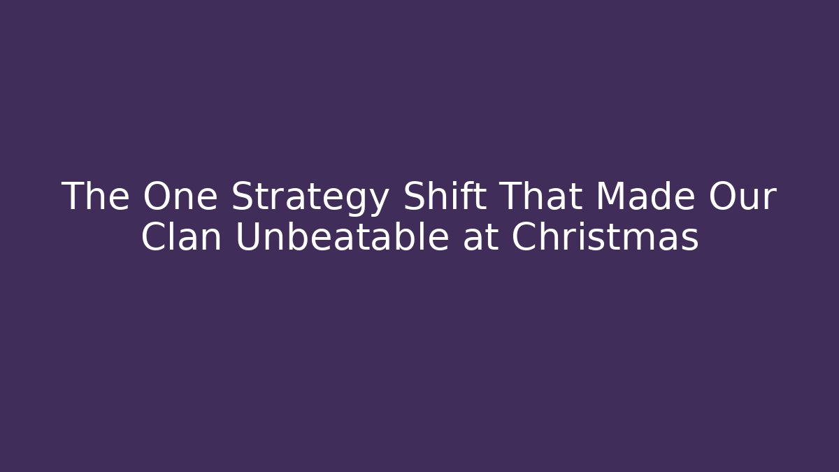 The One Strategy Shift That Made Our Clan Unbeatable at Christmas