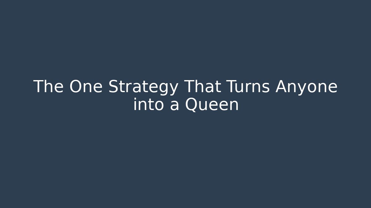 The One Strategy That Turns Anyone into a Queen