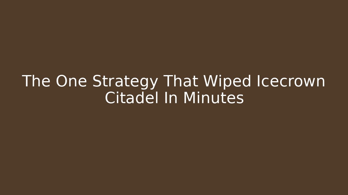 The One Strategy That Wiped Icecrown Citadel In Minutes