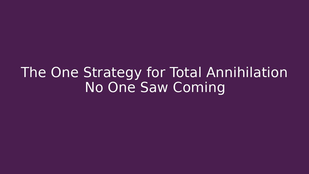 The One Strategy for Total Annihilation No One Saw Coming