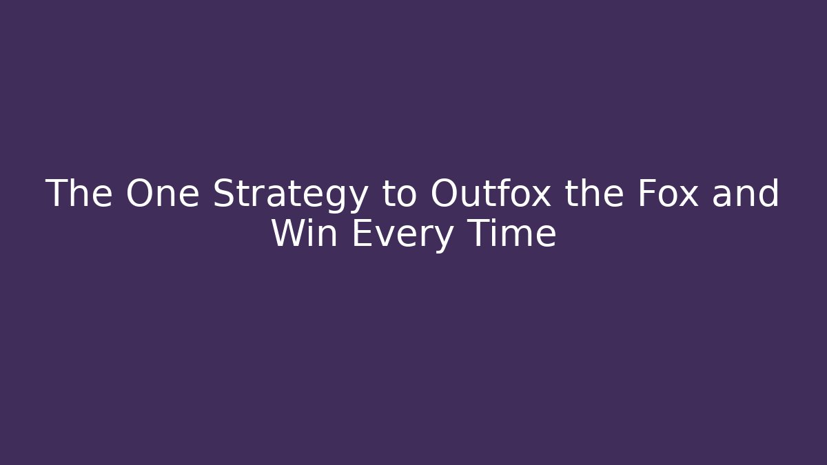 The One Strategy to Outfox the Fox and Win Every Time