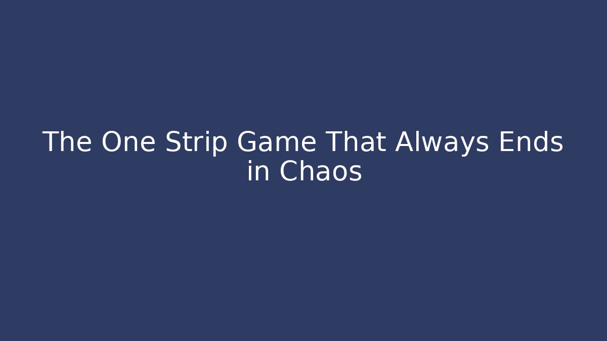 The One Strip Game That Always Ends in Chaos