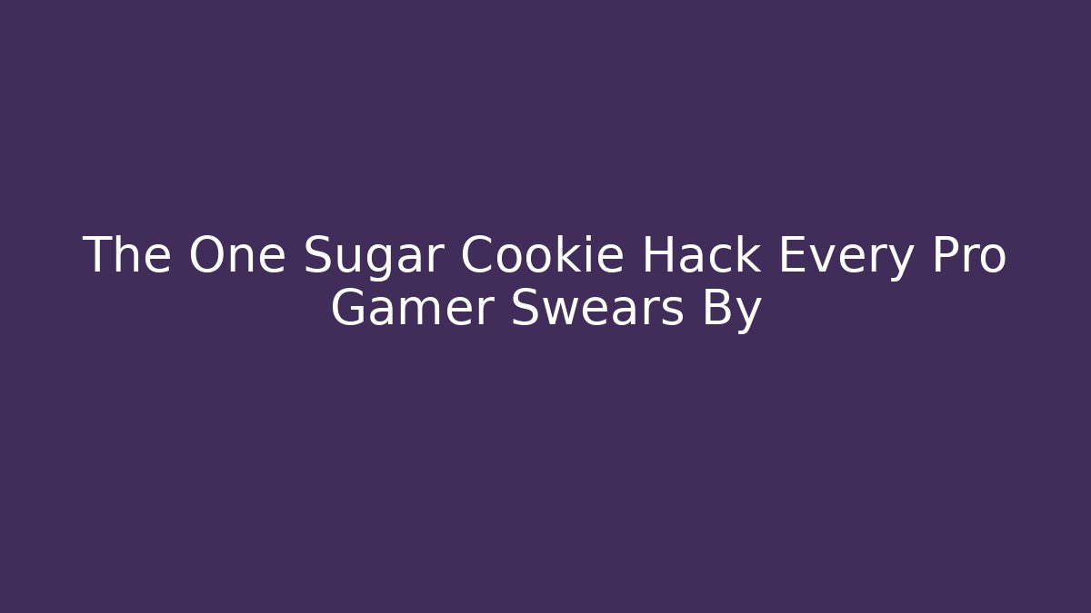 The One Sugar Cookie Hack Every Pro Gamer Swears By