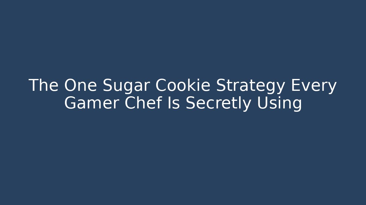 The One Sugar Cookie Strategy Every Gamer Chef Is Secretly Using