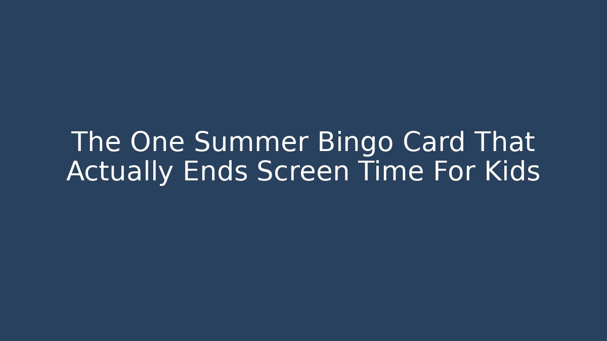 The One Summer Bingo Card That Actually Ends Screen Time For Kids