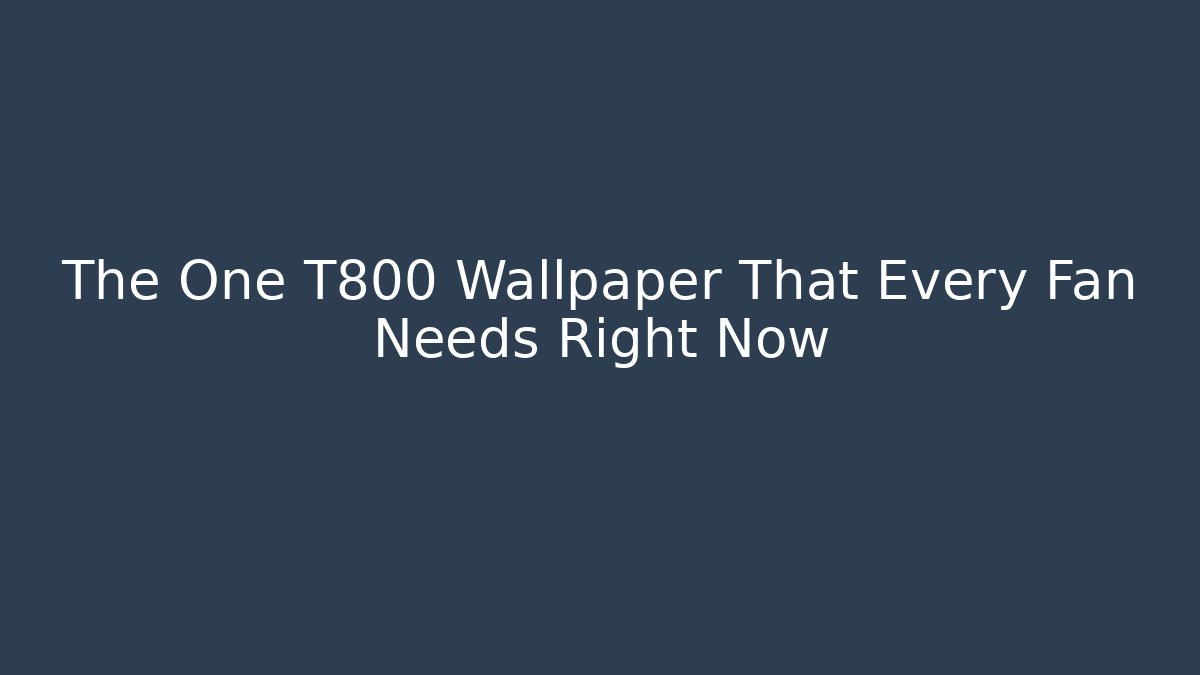 The One T800 Wallpaper That Every Fan Needs Right Now - Critter Realm