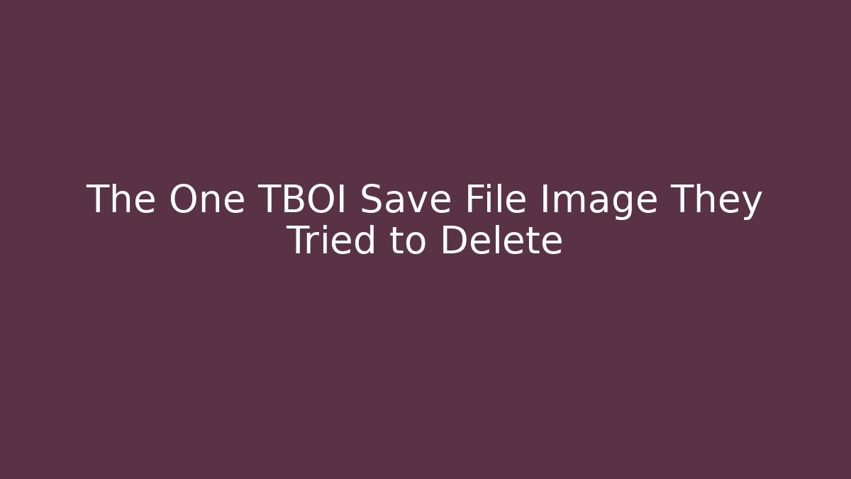 The One TBOI Save File Image They Tried to Delete