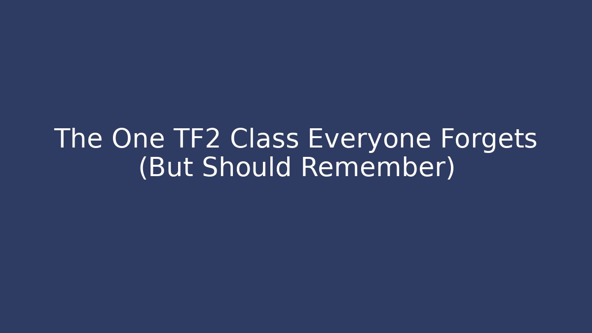 The One TF2 Class Everyone Forgets (But Should Remember)