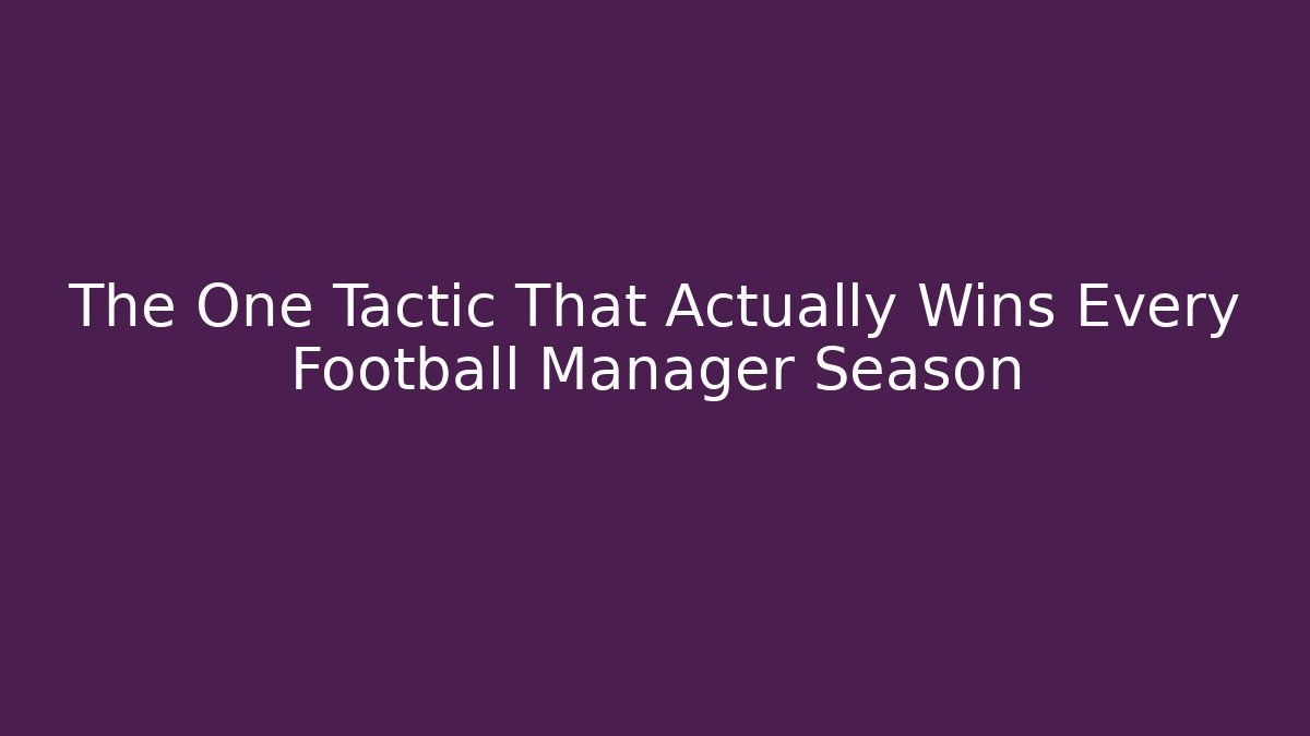 The One Tactic That Actually Wins Every Football Manager Season