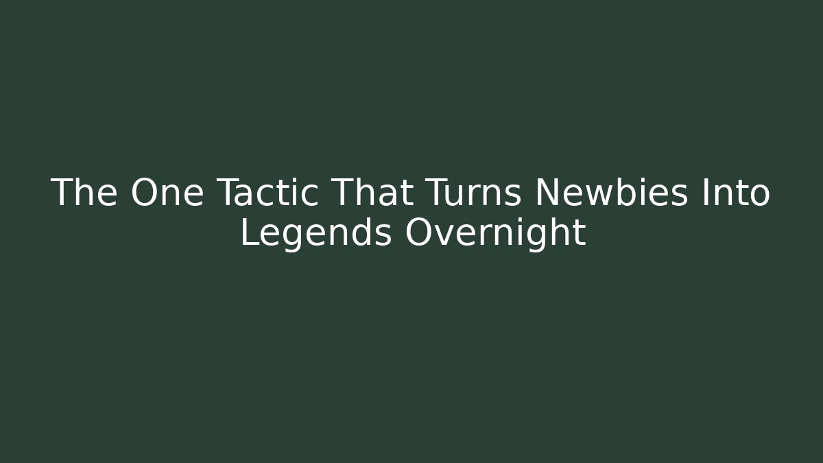 The One Tactic That Turns Newbies Into Legends Overnight