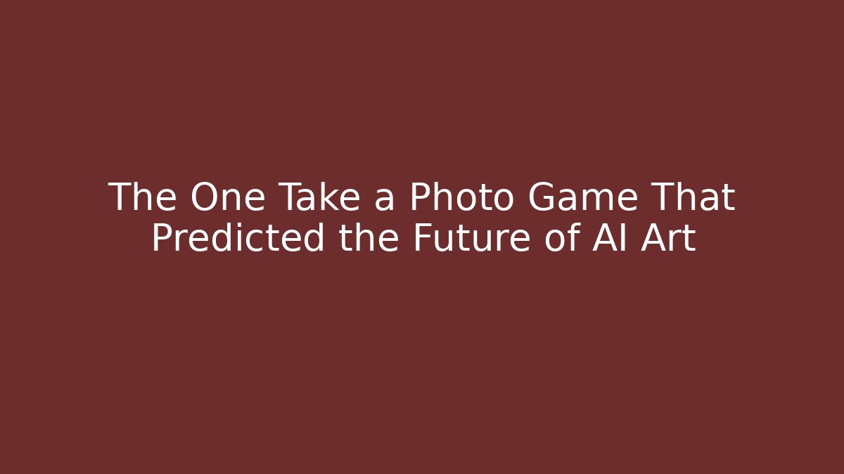 The One Take a Photo Game That Predicted the Future of AI Art
