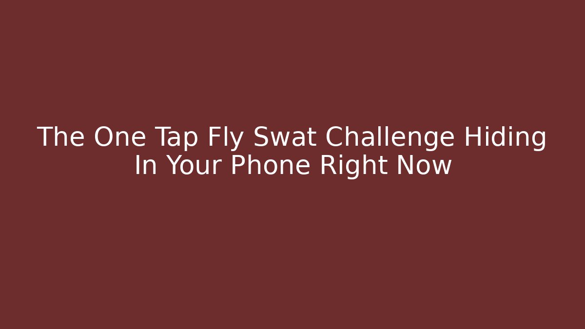 The One Tap Fly Swat Challenge Hiding In Your Phone Right Now