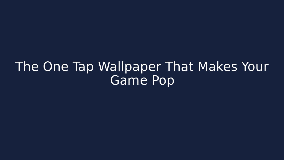 The One Tap Wallpaper That Makes Your Game Pop