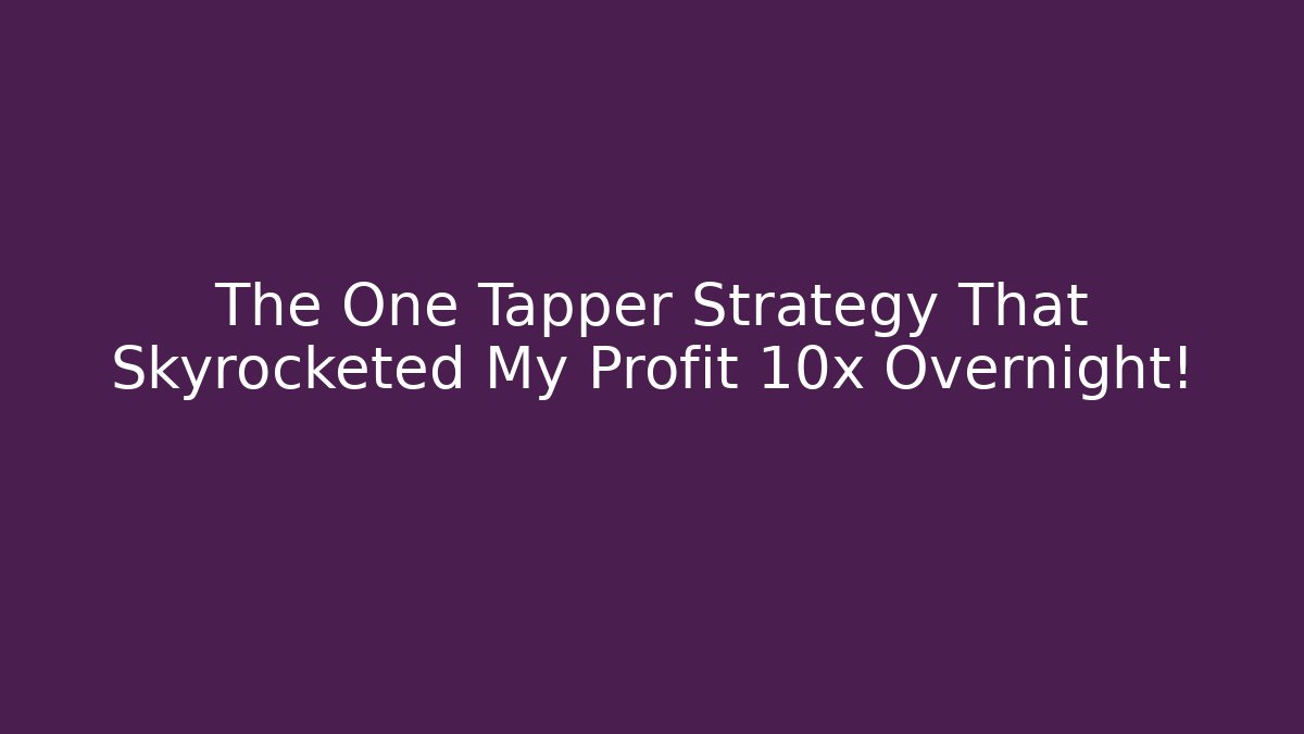 The One Tapper Strategy That Skyrocketed My Profit 10x Overnight!