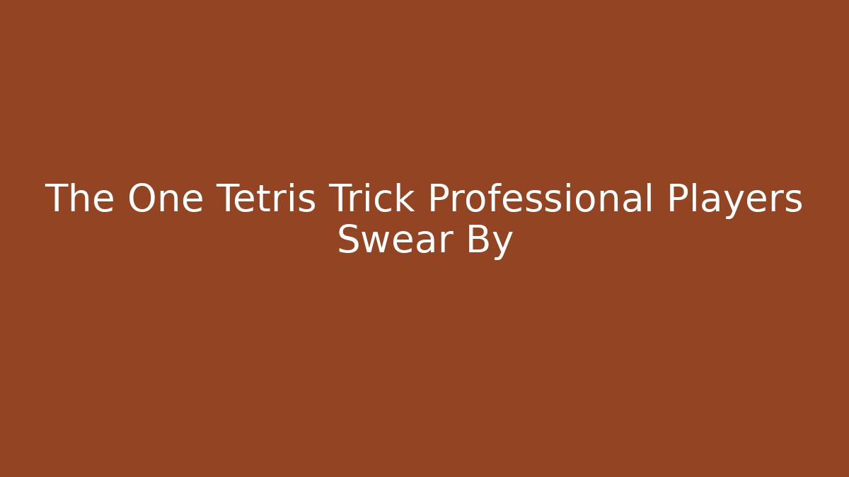 The One Tetris Trick Professional Players Swear By