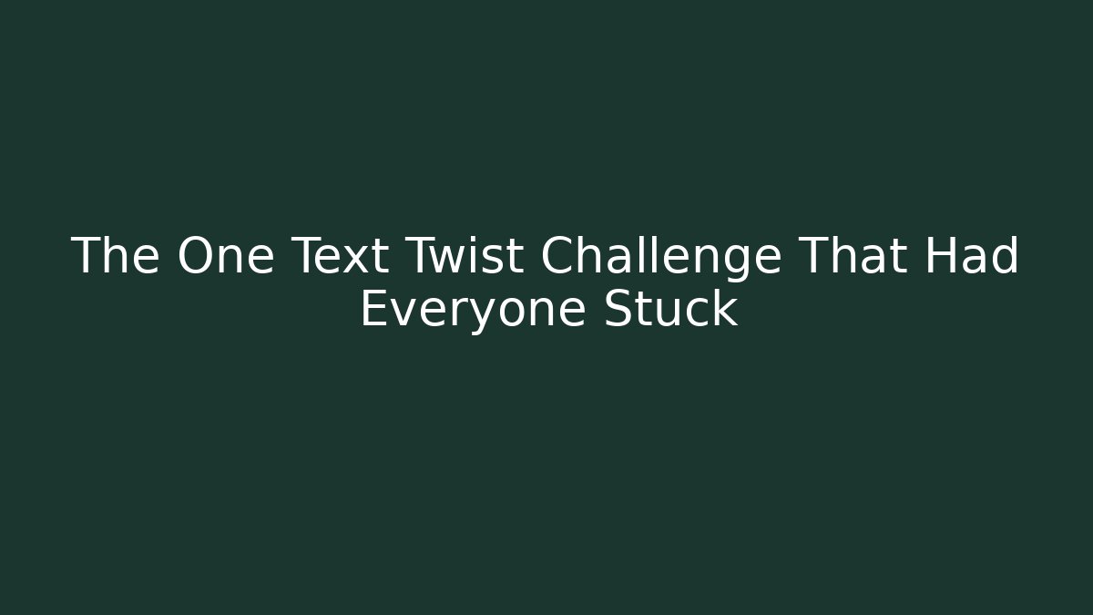 The One Text Twist Challenge That Had Everyone Stuck
