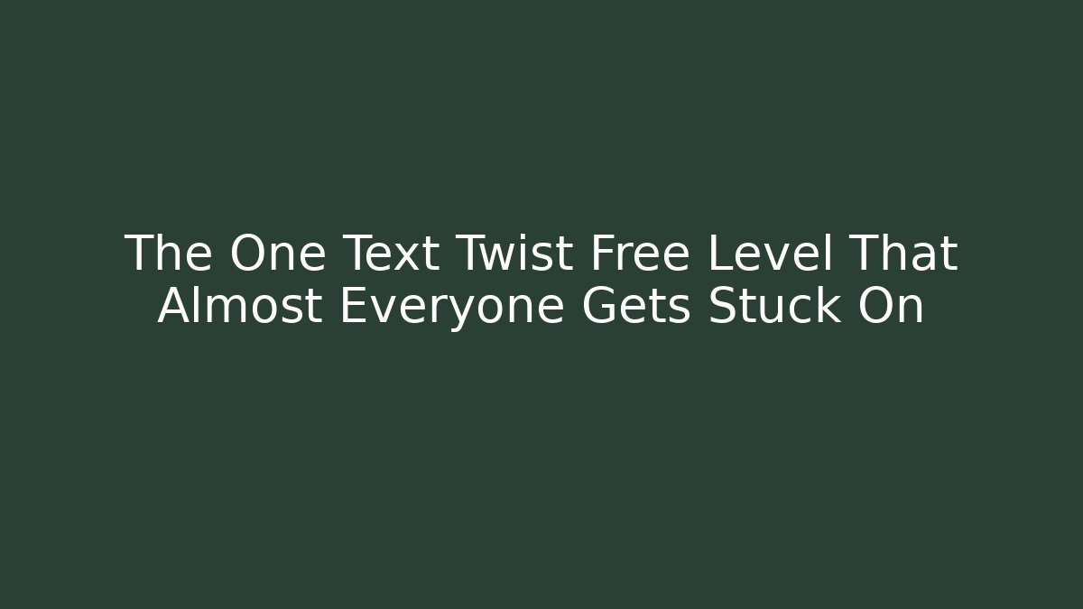 The One Text Twist Free Level That Almost Everyone Gets Stuck On
