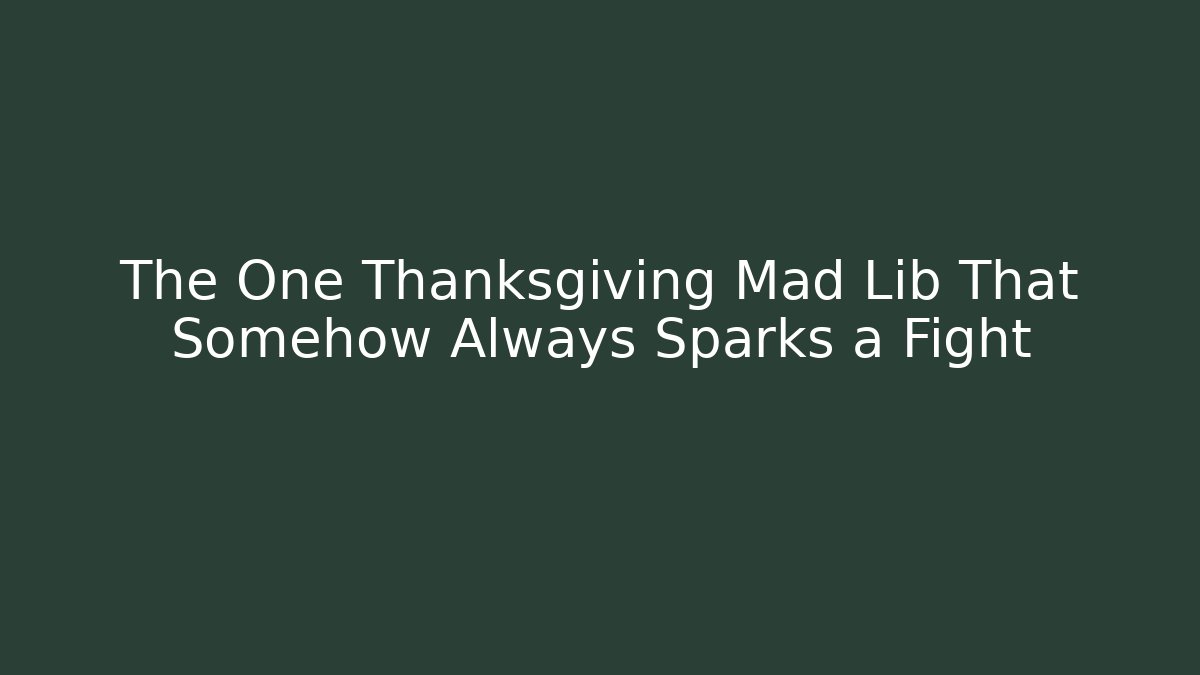 The One Thanksgiving Mad Lib That Somehow Always Sparks a Fight