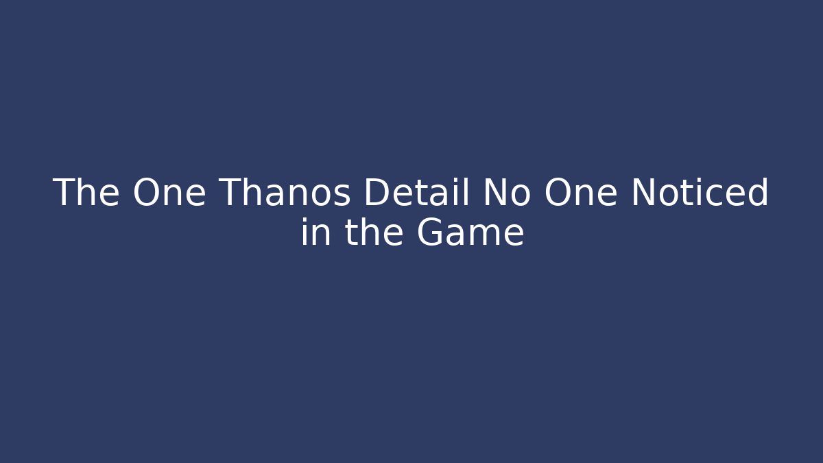 The One Thanos Detail No One Noticed in the Game