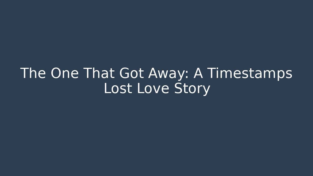 The One That Got Away: A Timestamps Lost Love Story