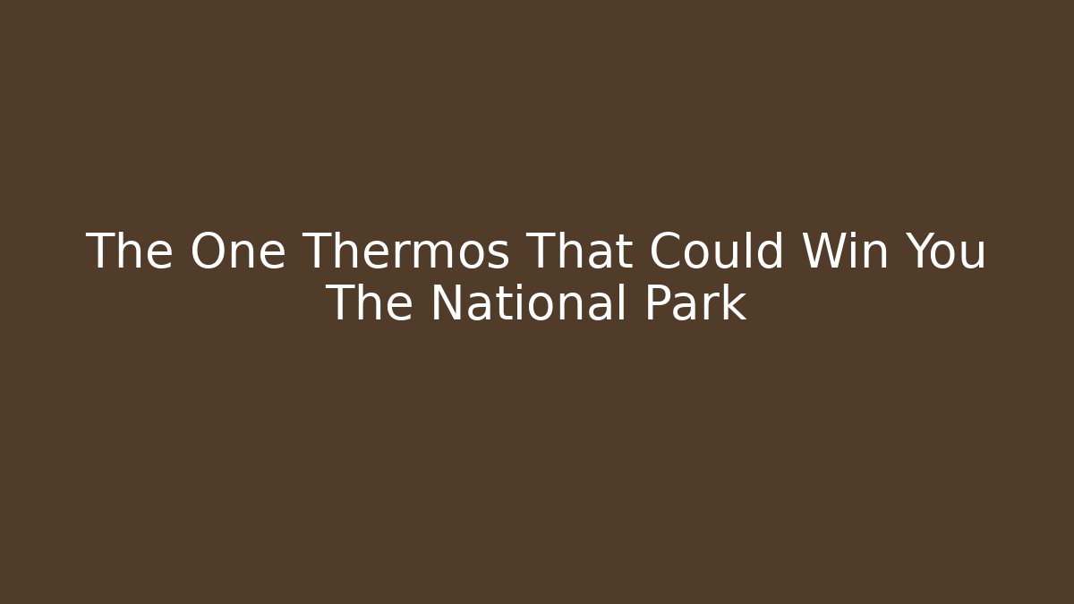 The One Thermos That Could Win You The National Park