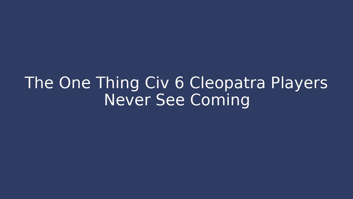 The One Thing Civ 6 Cleopatra Players Never See Coming