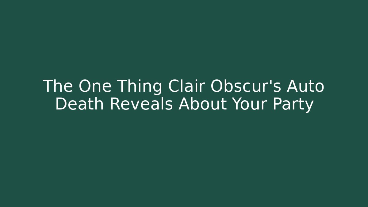 The One Thing Clair Obscur’s Auto Death Reveals About Your Party