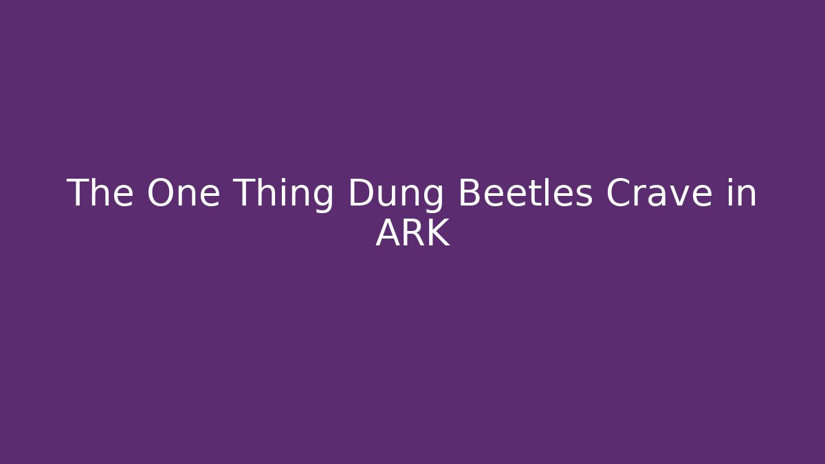The One Thing Dung Beetles Crave in ARK