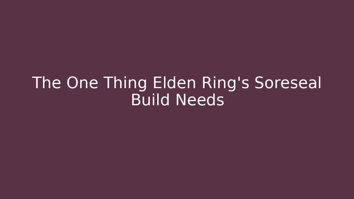 The One Thing Elden Ring's Soreseal Build Needs