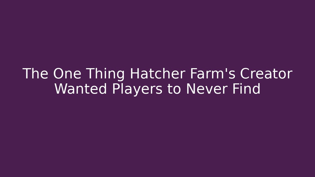 The One Thing Hatcher Farm's Creator Wanted Players to Never Find