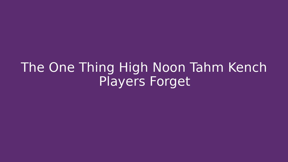 The One Thing High Noon Tahm Kench Players Forget