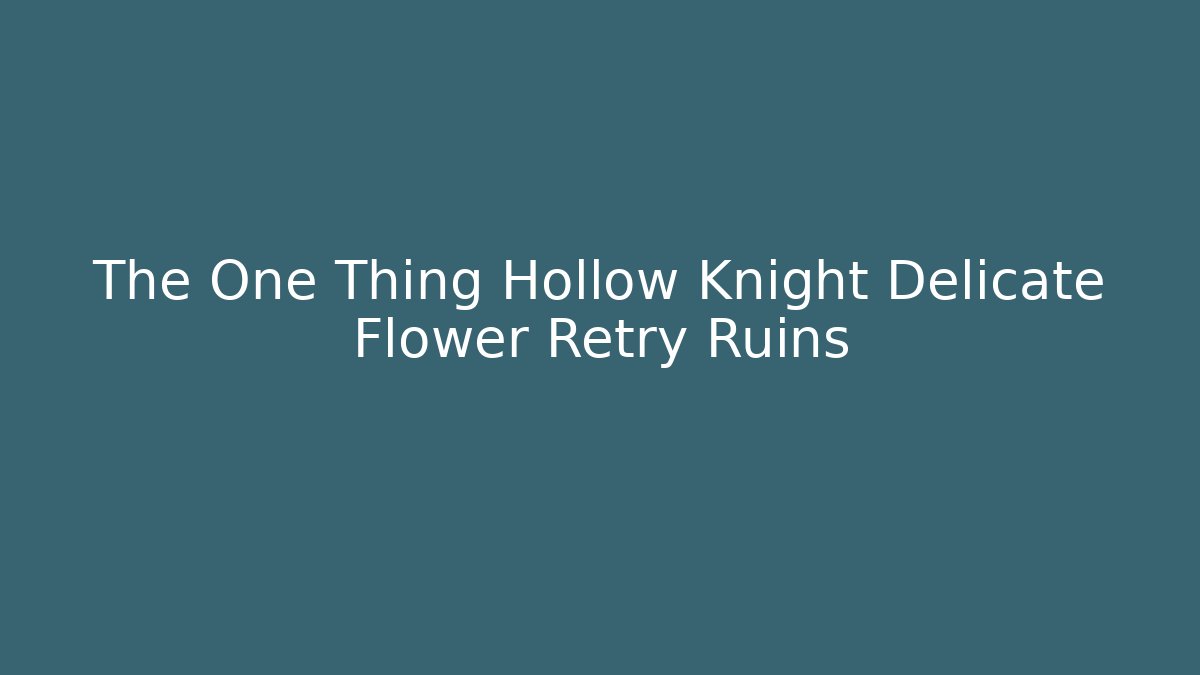 The One Thing Hollow Knight Delicate Flower Retry Ruins