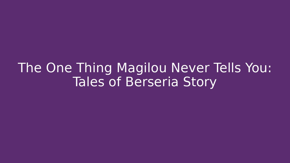The One Thing Magilou Never Tells You: Tales of Berseria Story