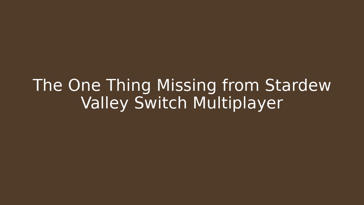The One Thing Missing from Stardew Valley Switch Multiplayer
