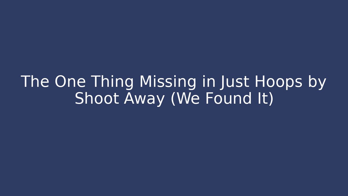 The One Thing Missing in Just Hoops by Shoot Away (We Found It)