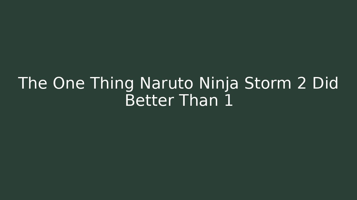 The One Thing Naruto Ninja Storm 2 Did Better Than 1