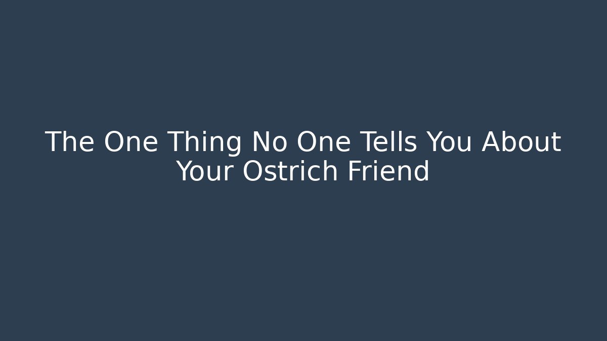 The One Thing No One Tells You About Your Ostrich Friend
