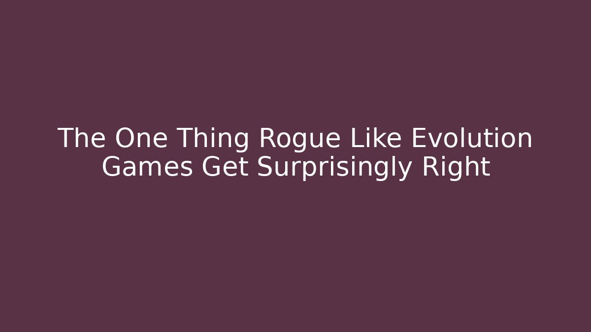 The One Thing Rogue Like Evolution Games Get Surprisingly Right