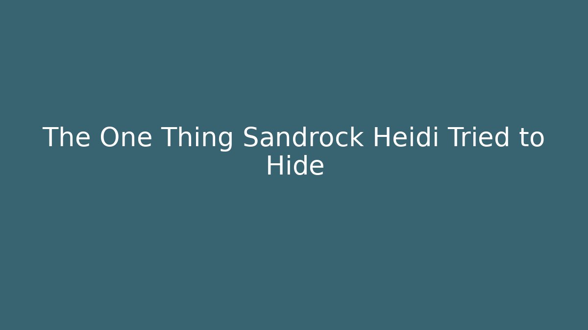 The One Thing Sandrock Heidi Tried to Hide