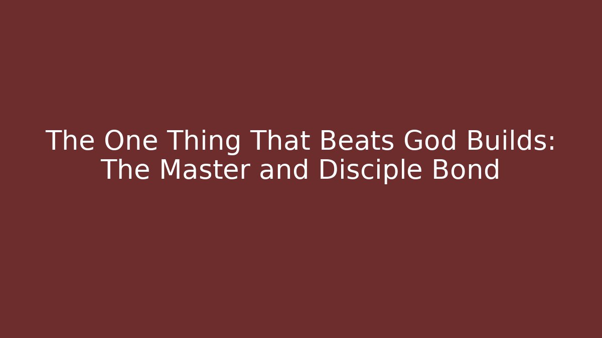 The One Thing That Beats God Builds: The Master and Disciple Bond