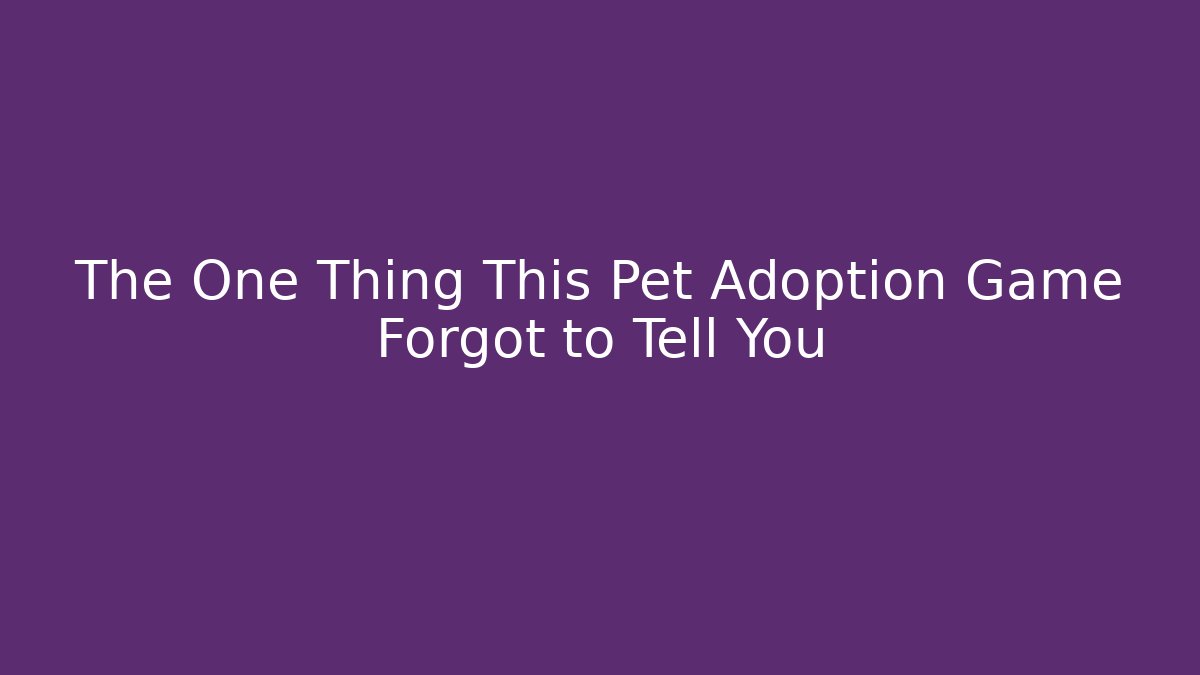 The One Thing This Pet Adoption Game Forgot to Tell You