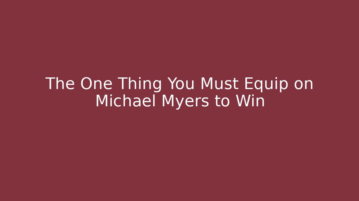 The One Thing You Must Equip on Michael Myers to Win