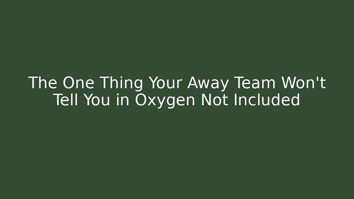 The One Thing Your Away Team Won't Tell You in Oxygen Not Included