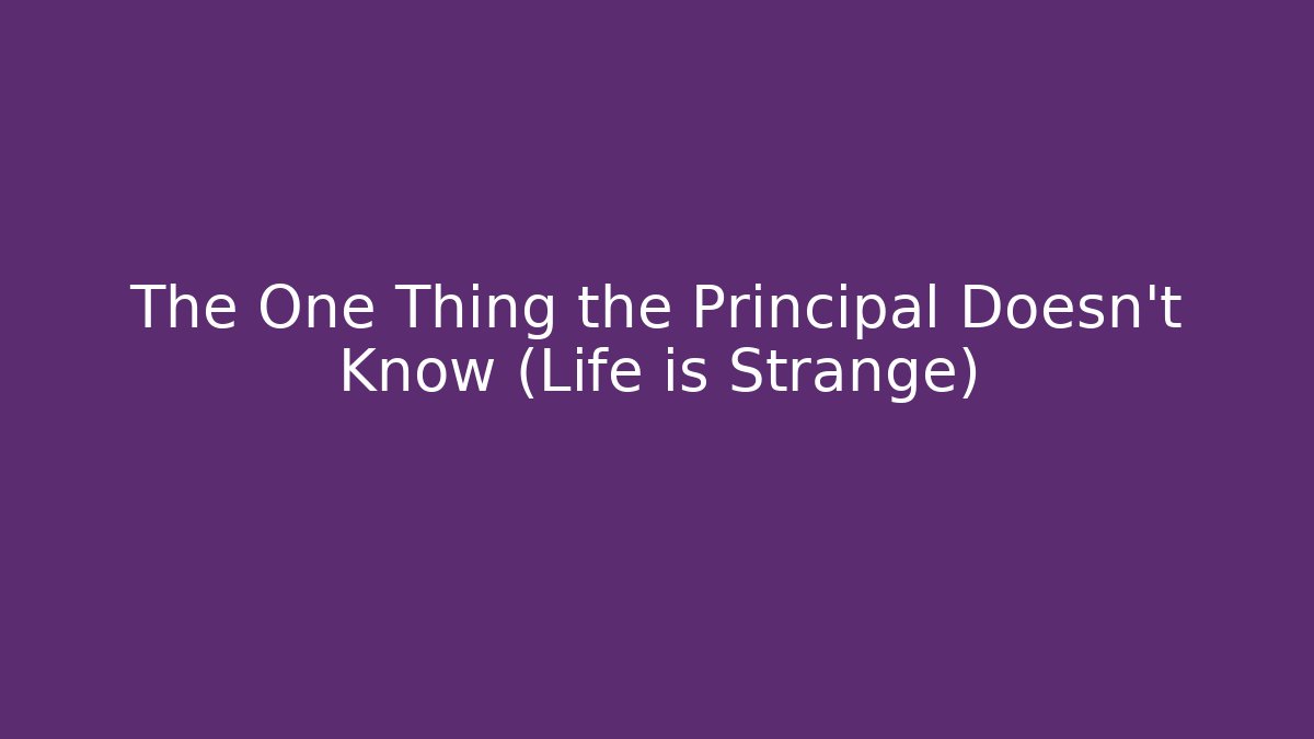 The One Thing the Principal Doesn't Know (Life is Strange)