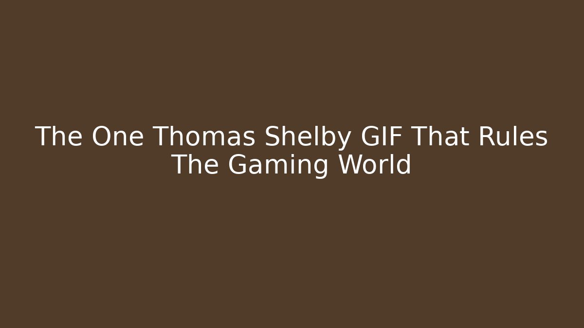 The One Thomas Shelby GIF That Rules The Gaming World