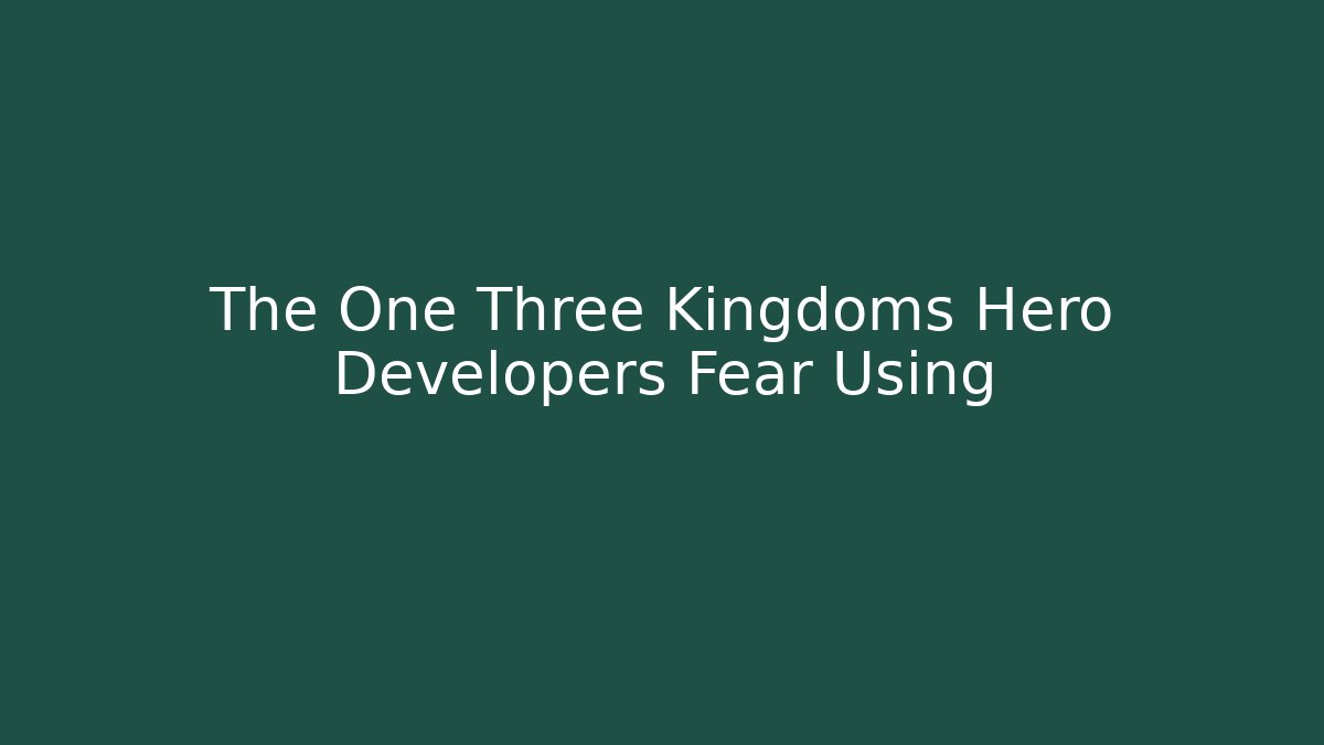 The One Three Kingdoms Hero Developers Fear Using